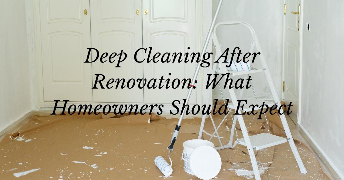 Featured image for “Deep Cleaning After Renovation: What Homeowners Should Expect”